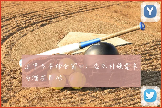 法甲冬季转会窗口：各队补强需求与潜在目标