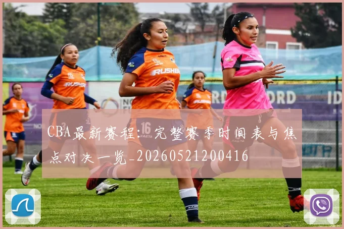 CBA最新赛程：完整赛季时间表与焦点对决一览_20260521200416