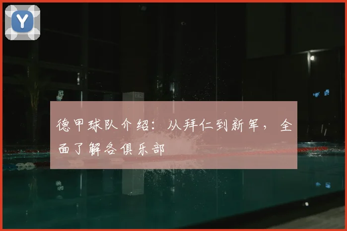德甲球队介绍:从拜仁到新军,全面了解各俱乐部