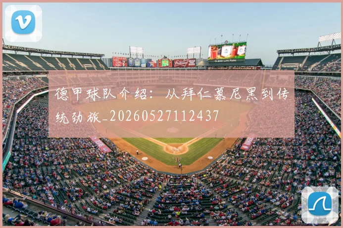 德甲球队介绍:从拜仁慕尼黑到传统劲旅_20260527112437