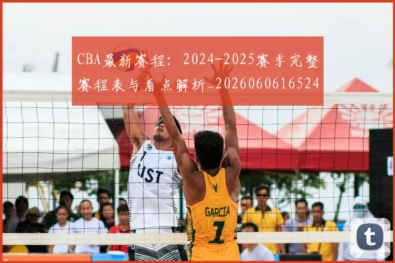 CBA最新赛程:2024-2025赛季完整赛程表与看点解析_20260606165248