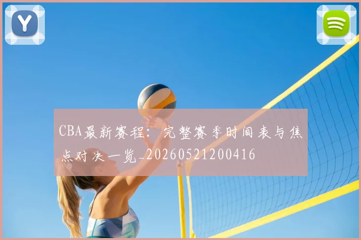 CBA最新赛程:完整赛季时间表与焦点对决一览_20260521200416