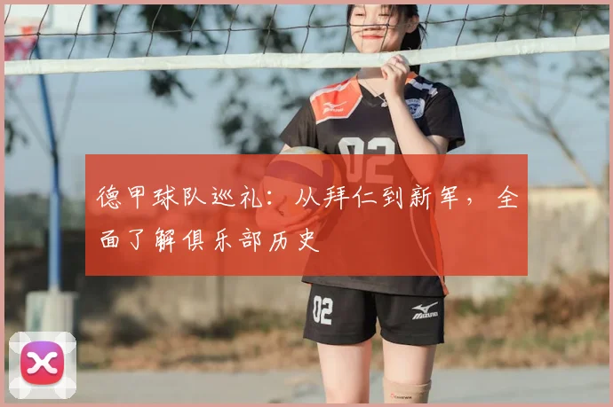 德甲球队巡礼：从拜仁到新军，全面了解俱乐部历史