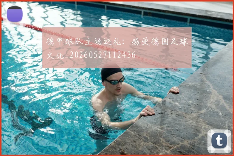 德甲球队主场巡礼：感受德国足球文化_20260527112436